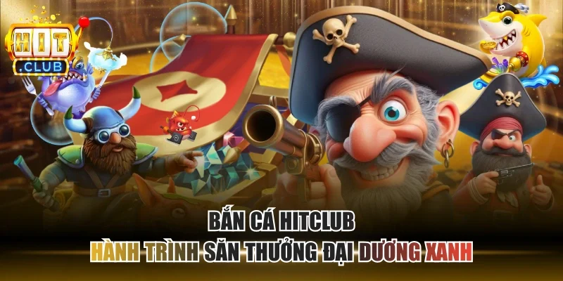 Bắn Cá HITCLUB - Hành Trình Săn Thưởng Đại Dương Xanh