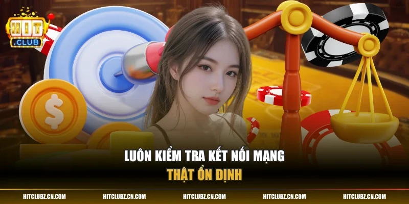 Luôn kiểm tra kết nối mạng thật ổn định