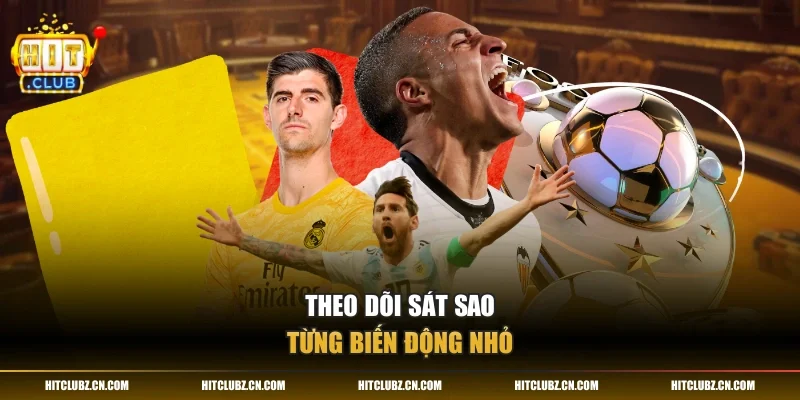 Theo dõi sát sao từng biến động nhỏ